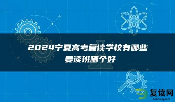 2024宁夏高考复读学校有哪些 复读班哪个好