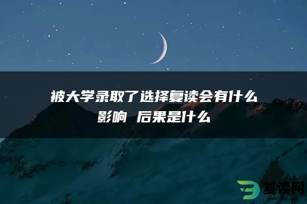 被大学录取了选择复读会有什么影响 后果是什么