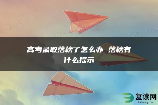 高考录取落榜了怎么办 落榜有什么提示