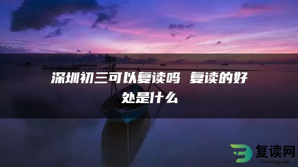 深圳初三可以复读吗 复读的好处是什么