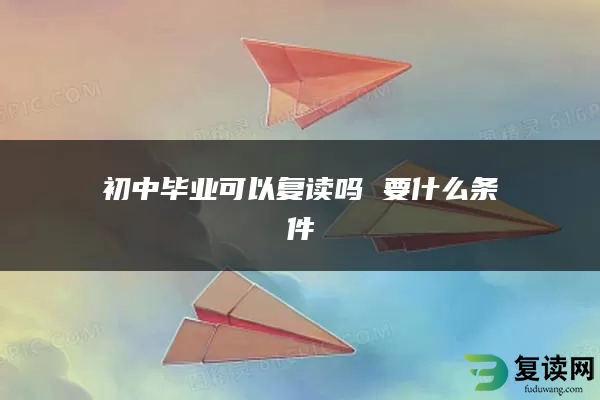 初中毕业可以复读吗 要什么条件