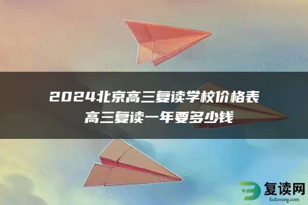 2024北京高三复读学校价格表 高三复读一年要多少钱