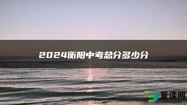 2024衡阳中考总分多少分