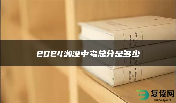 2024湘潭中考总分是多少