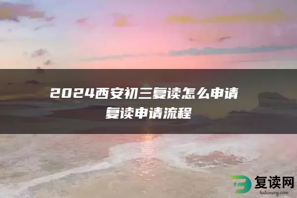 2024西安初三复读怎么申请 复读申请流程