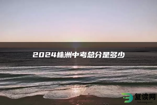 2024株洲中考总分是多少