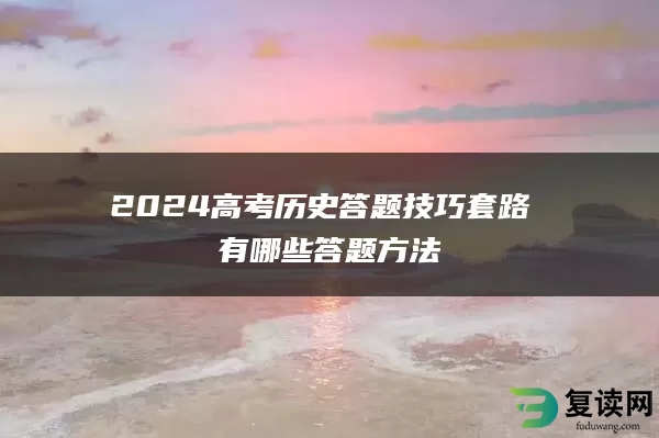 2024高考历史答题技巧套路 有哪些答题方法