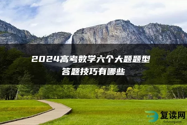 2024高考数学六个大题题型 答题技巧有哪些