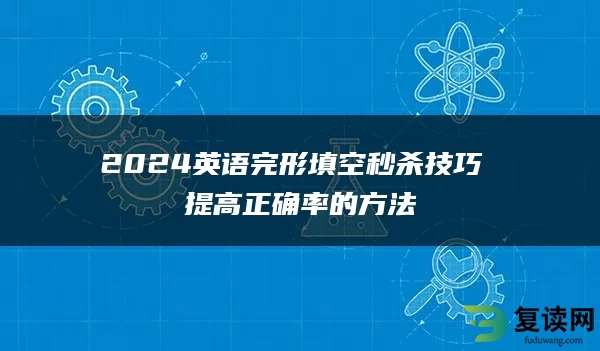 2024英语完形填空秒杀技巧 提高正确率的方法