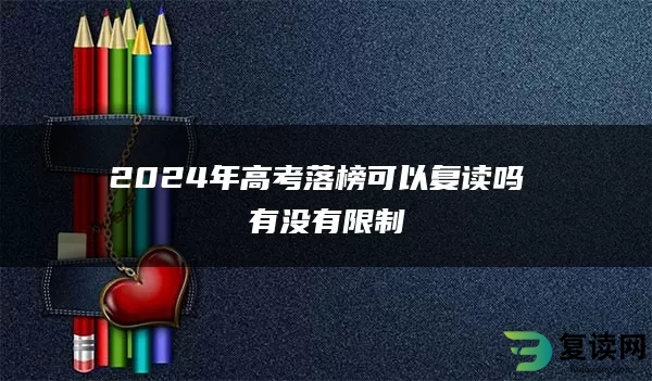 2024年高考落榜可以复读吗 有没有限制