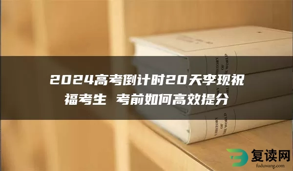 2024高考倒计时20天李现祝福考生 考前如何高效提分