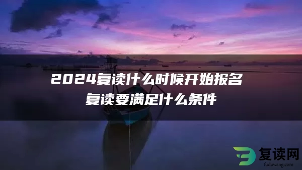 2024复读什么时候开始报名 复读要满足什么条件