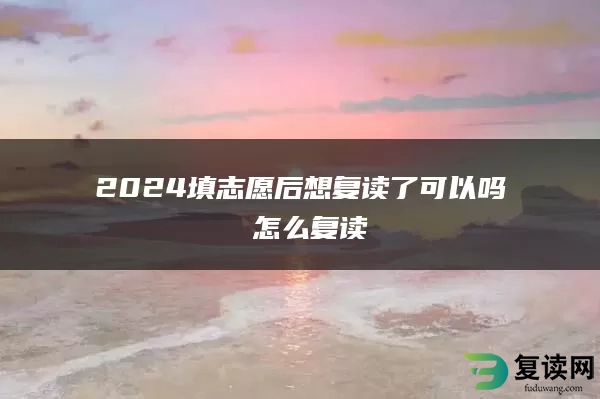 2024填志愿后想复读了可以吗 怎么复读