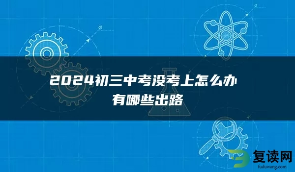 2024初三中考没考上怎么办 有哪些出路