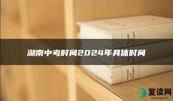 湖南中考时间2024年具体时间