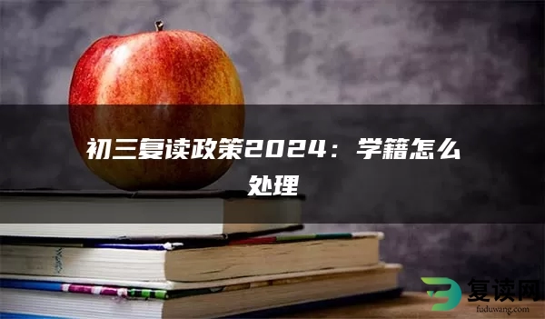 初三复读政策2024：学籍怎么处理