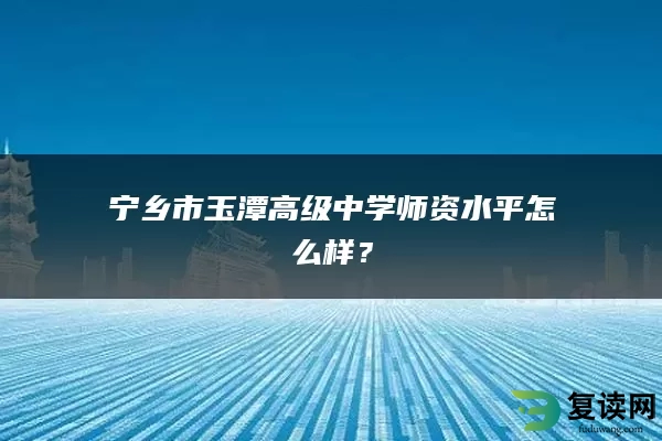 宁乡市玉潭高级中学师资水平怎么样？