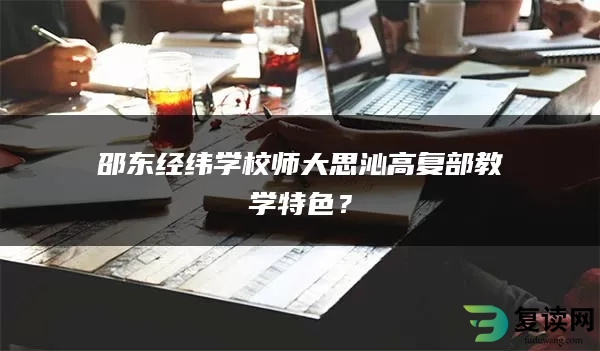 邵东经纬学校师大思沁高复部教学特色？