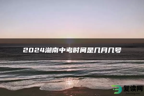 2024湖南中考时间是几月几号