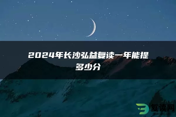 2024年长沙弘益复读一年能提多少分