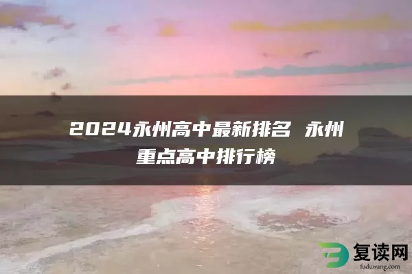 2024永州高中最新排名 永州重点高中排行榜