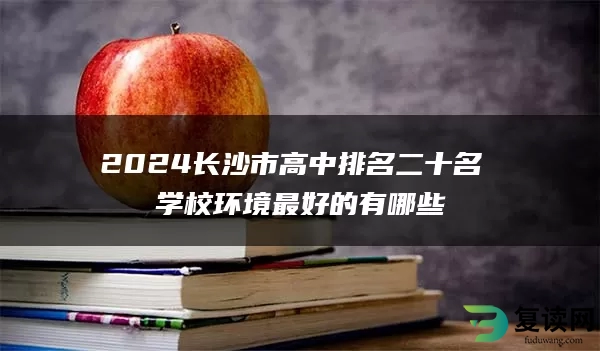 2024长沙市高中排名二十名 学校环境最好的有哪些