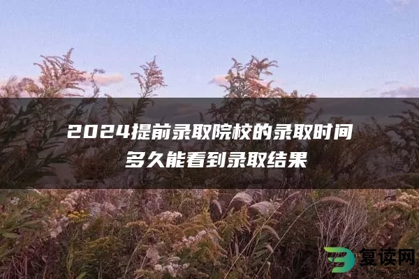 2024提前录取院校的录取时间 多久能看到录取结果