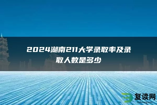 2024湖南211大学录取率及录取人数是多少