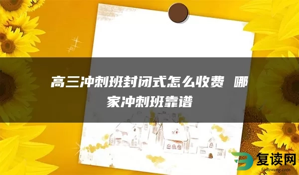 高三冲刺班封闭式怎么收费 哪家冲刺班靠谱