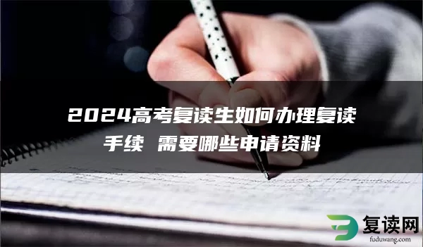 2024高考复读生如何办理复读手续 需要哪些申请资料