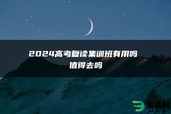 2024高考复读集训班有用吗 值得去吗