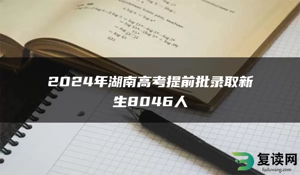 2024年湖南高考提前批录取新生8046人