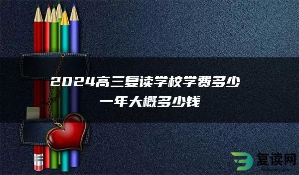 2024高三复读学校学费多少 一年大概多少钱