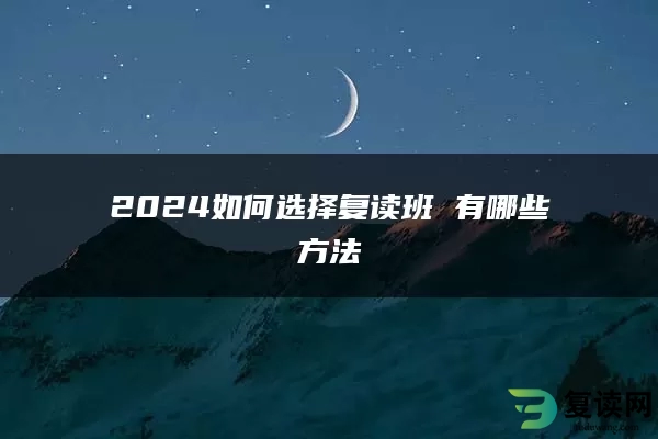 2024如何选择复读班 有哪些方法