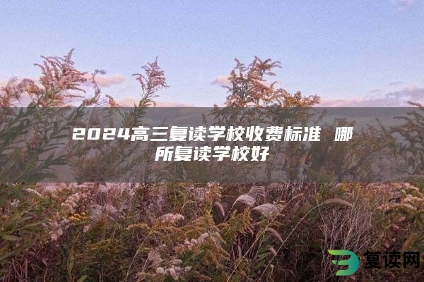 2024高三复读学校收费标准 哪所复读学校好