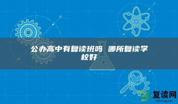 公办高中有复读班吗 哪所复读学校好