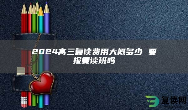 2024高三复读费用大概多少 要报复读班吗