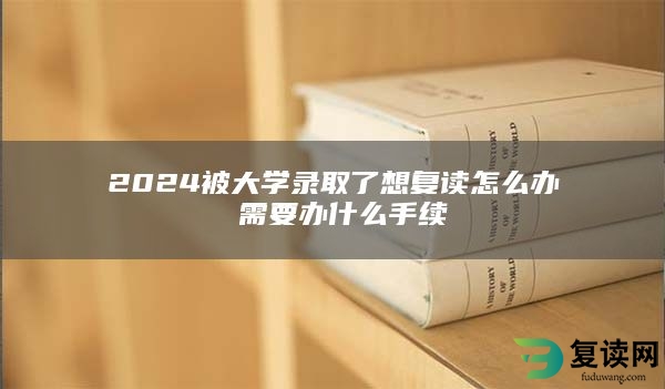 2024被大学录取了想复读怎么办 需要办什么手续