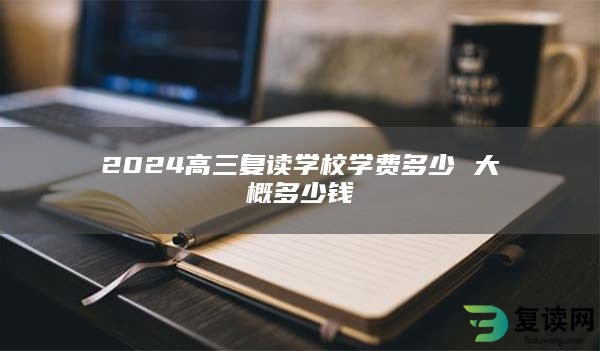 2024高三复读学校学费多少 大概多少钱