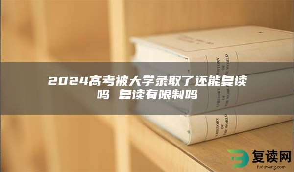 2024高考被大学录取了还能复读吗 复读有限制吗