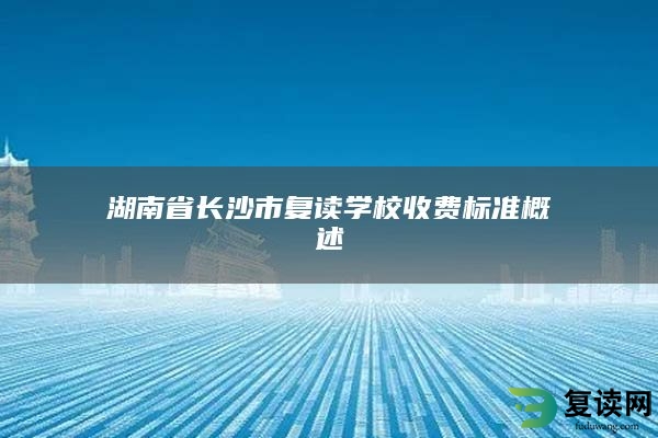 湖南省长沙市复读学校收费标准概述