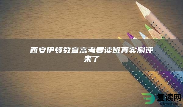 西安伊顿教育高考复读班真实测评来了