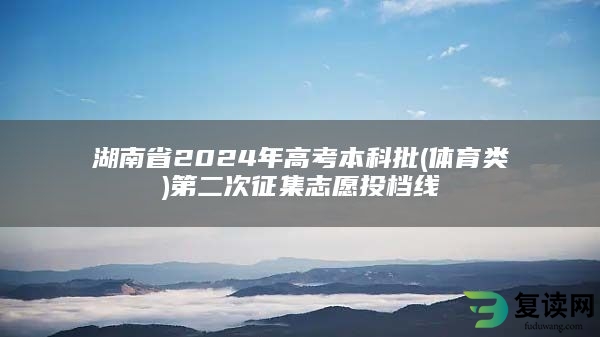 湖南省2024年高考本科批(体育类)第二次征集志愿投档线