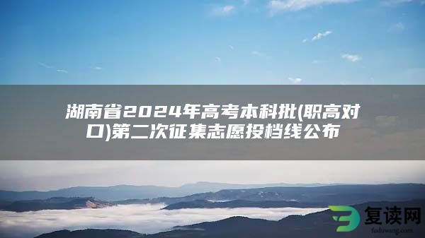 湖南省2024年高考本科批(职高对口)第二次征集志愿投档线公布