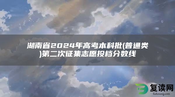 湖南省2024年高考本科批(普通类)第二次征集志愿投档分数线