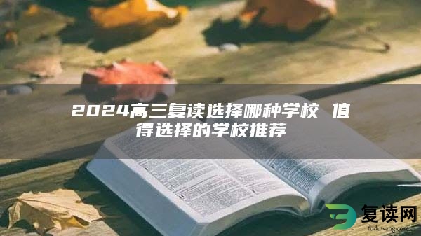 2024高三复读选择哪种学校 值得选择的学校推荐