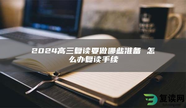 2024高三复读要做哪些准备 怎么办复读手续