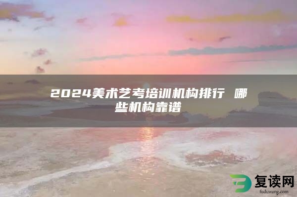 2024美术艺考培训机构排行 哪些机构靠谱