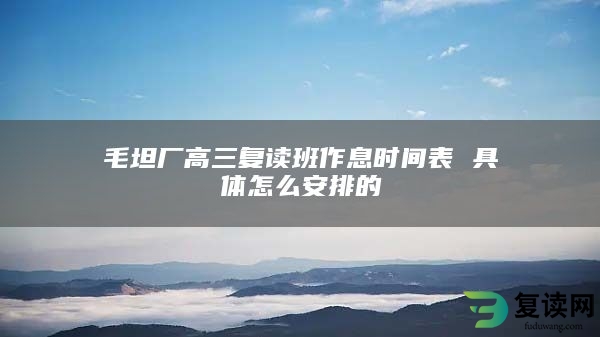 毛坦厂高三复读班作息时间表 具体怎么安排的