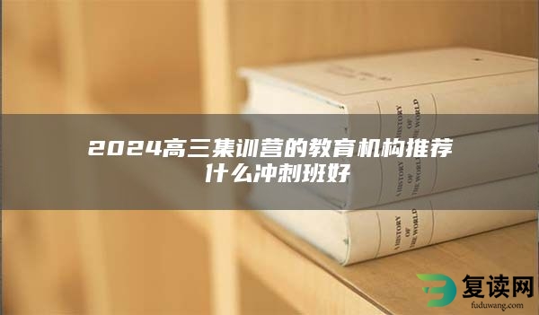 2024高三集训营的教育机构推荐 什么冲刺班好